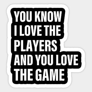 You Know I Love The Players And You Love The Game Sticker
